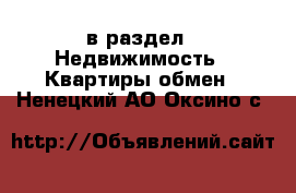  в раздел : Недвижимость » Квартиры обмен . Ненецкий АО,Оксино с.